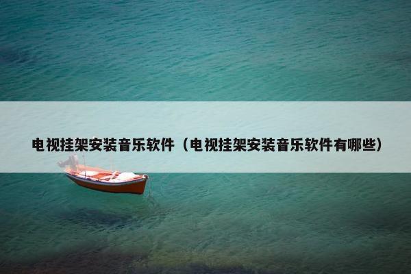 电视挂架安装音乐软件（电视挂架安装音乐软件有哪些）