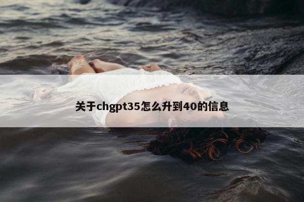 关于chgpt35怎么升到40的信息
