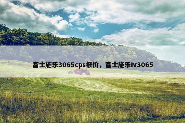 富士施乐3065cps报价，富士施乐iv3065