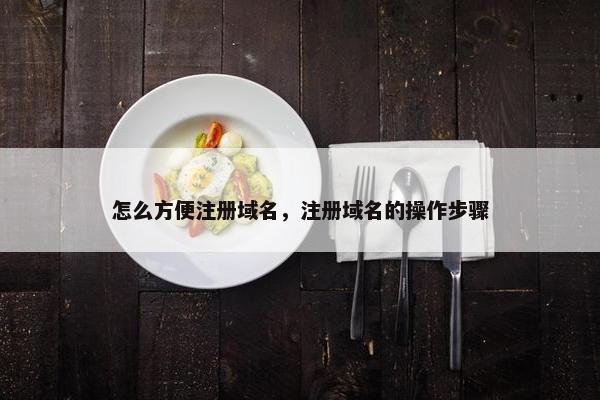 怎么方便注册域名，注册域名的操作步骤