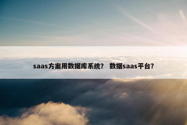 saas方案用数据库系统？ 数据saas平台？