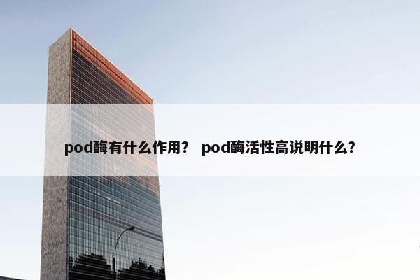 pod酶有什么作用？ pod酶活性高说明什么？