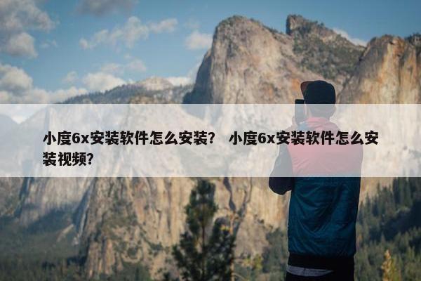 小度6x安装软件怎么安装？ 小度6x安装软件怎么安装视频？