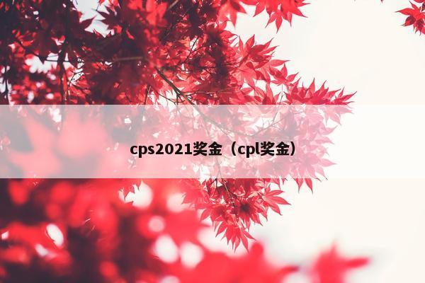 cps2021奖金（cpl奖金）