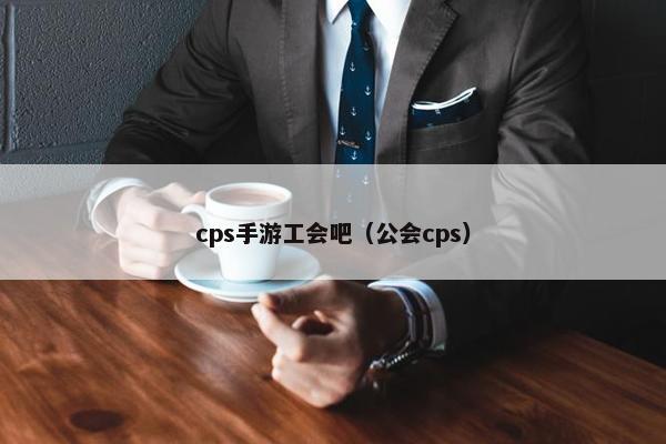 cps手游工会吧（公会cps）