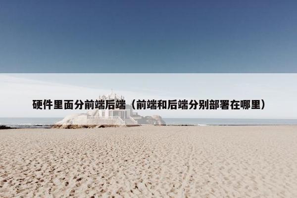硬件里面分前端后端（前端和后端分别部署在哪里）