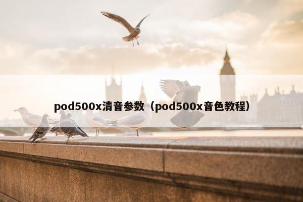 pod500x清音参数（pod500x音色教程）