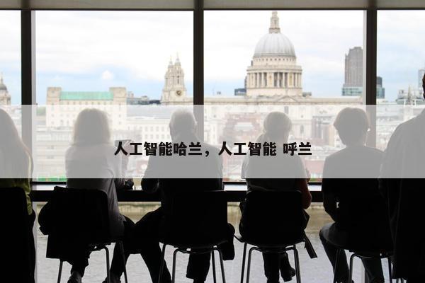 人工智能哈兰，人工智能 呼兰