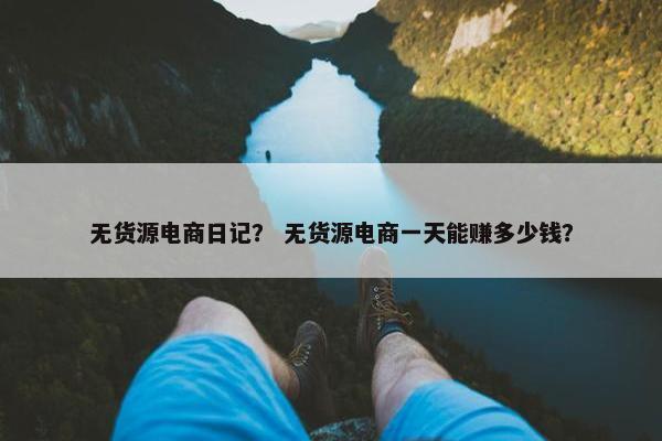 无货源电商日记？ 无货源电商一天能赚多少钱？
