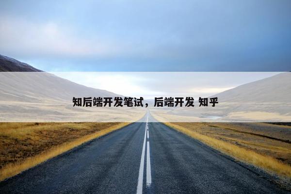 知后端开发笔试，后端开发 知乎