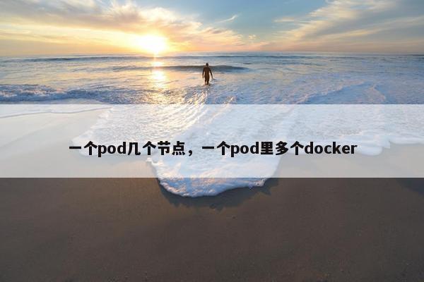 一个pod几个节点，一个pod里多个docker