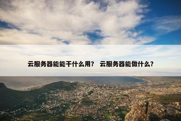 云服务器能能干什么用？ 云服务器能做什么？