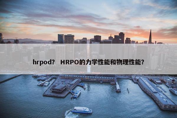 hrpod？ HRPO的力学性能和物理性能？