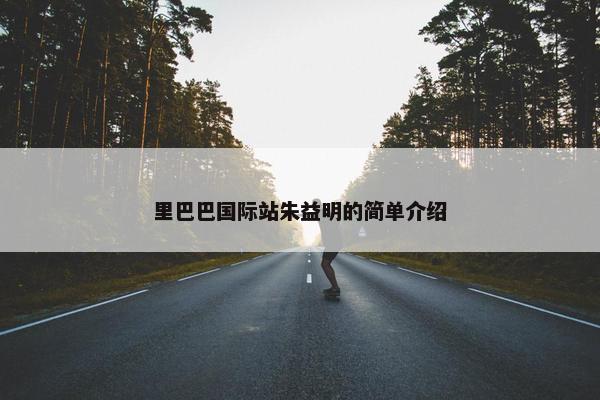 里巴巴国际站朱益明的简单介绍