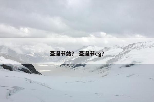 圣诞节站？ 圣诞节cg？