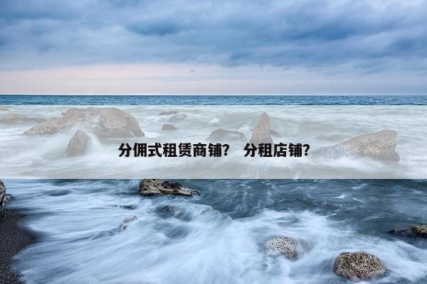 分佣式租赁商铺？ 分租店铺？