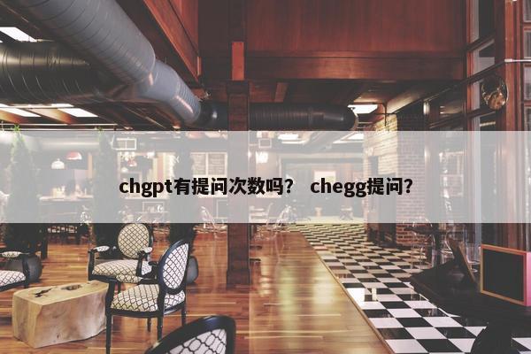 chgpt有提问次数吗？ chegg提问？