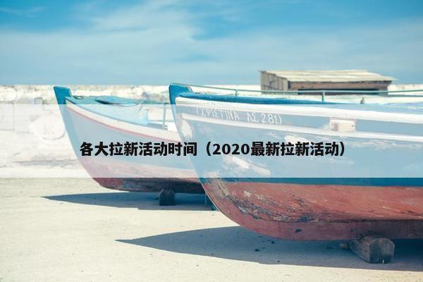 各大拉新活动时间（2020最新拉新活动）