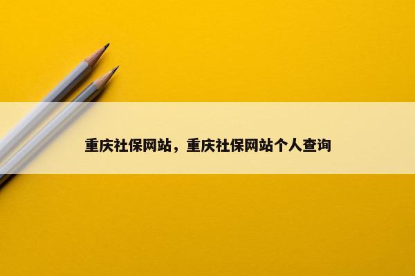 重庆社保网站，重庆社保网站个人查询