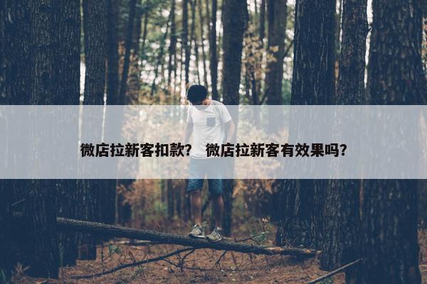 微店拉新客扣款？ 微店拉新客有效果吗？
