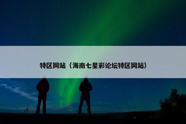 特区网站（海南七星彩论坛特区网站）
