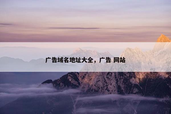 广告域名地址大全，广告 网站