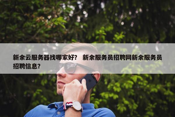 新余云服务器找哪家好？ 新余服务员招聘网新余服务员招聘信息？