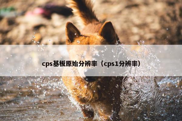 cps基板原始分辨率（cps1分辨率）