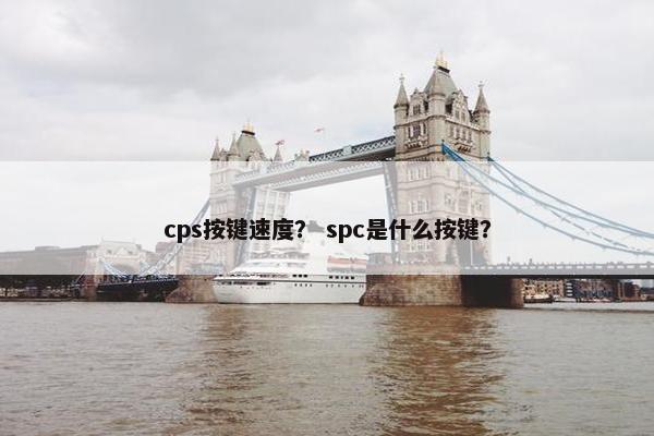 cps按键速度？ spc是什么按键？