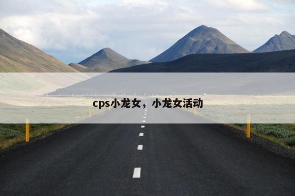 cps小龙女，小龙女活动