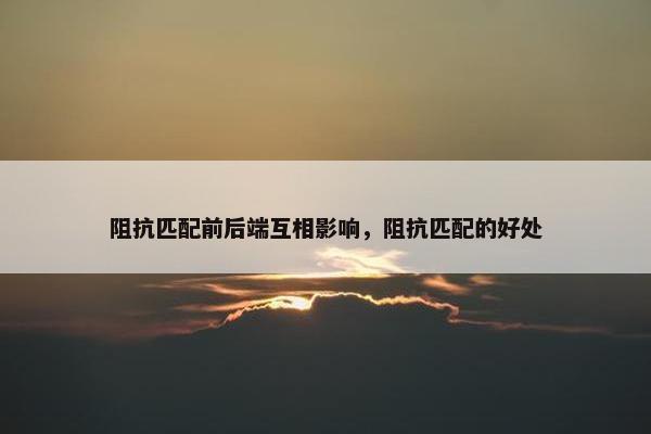 阻抗匹配前后端互相影响，阻抗匹配的好处