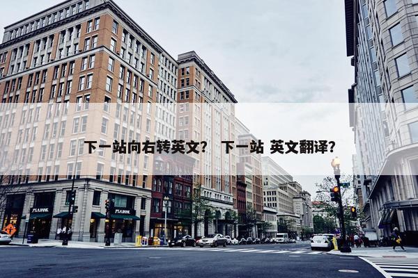 下一站向右转英文？ 下一站 英文翻译？