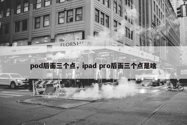 pod后面三个点，ipad pro后面三个点是啥