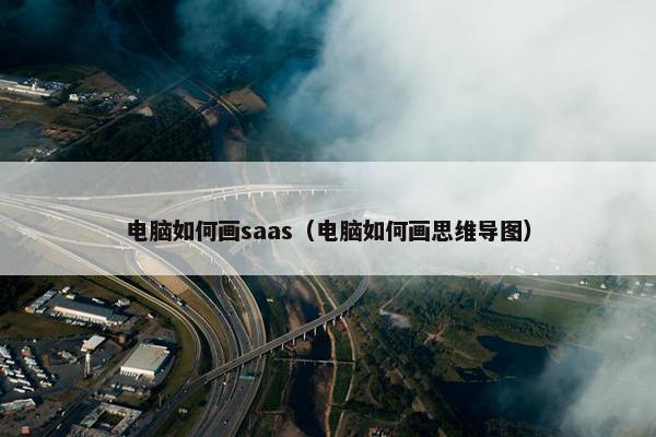 电脑如何画saas（电脑如何画思维导图）