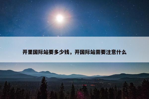 开里国际站要多少钱，开国际站需要注意什么