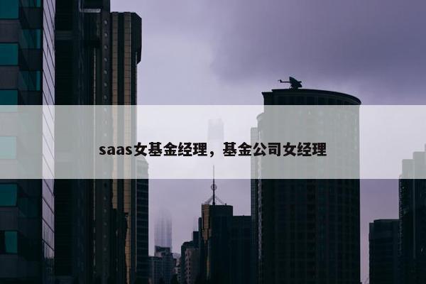 saas女基金经理，基金公司女经理