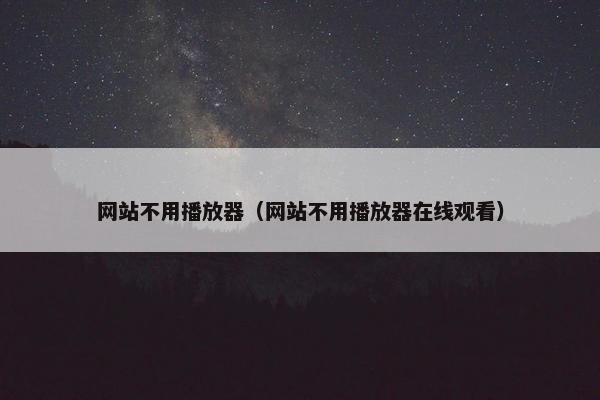 网站不用播放器（网站不用播放器在线观看）