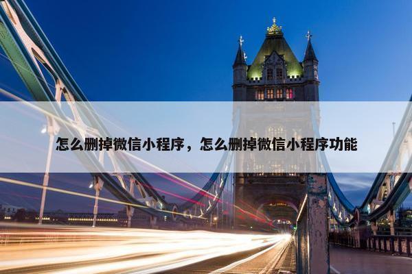 怎么删掉微信小程序，怎么删掉微信小程序功能