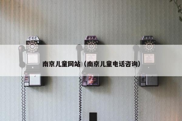 南京儿童网站（南京儿童电话咨询）