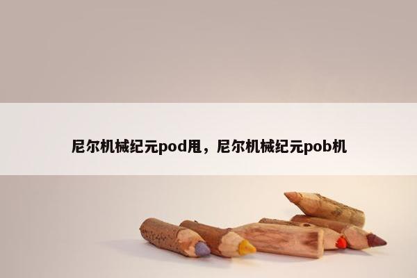 尼尔机械纪元pod甩，尼尔机械纪元pob机