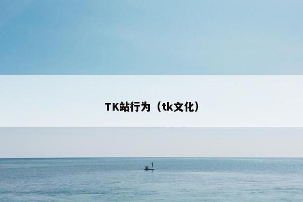 TK站行为（tk文化）