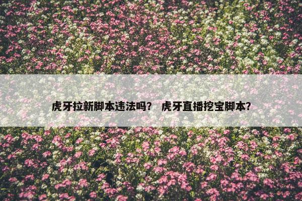 虎牙拉新脚本违法吗？ 虎牙直播挖宝脚本？