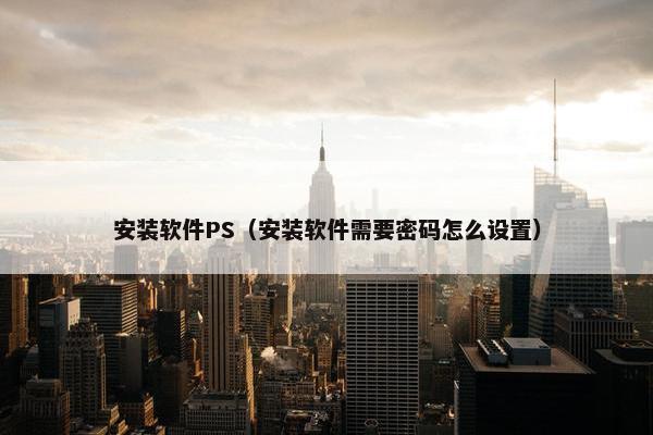 安装软件PS（安装软件需要密码怎么设置）