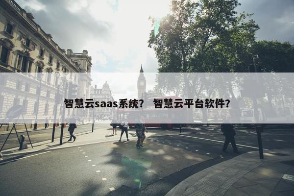 智慧云saas系统？ 智慧云平台软件？