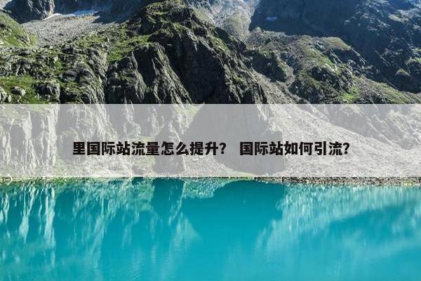 里国际站流量怎么提升？ 国际站如何引流？