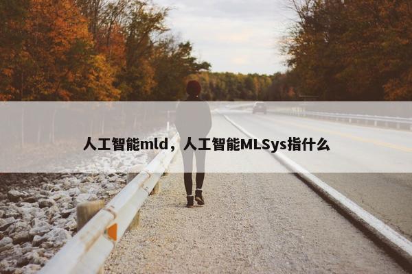 人工智能mld，人工智能MLSys指什么
