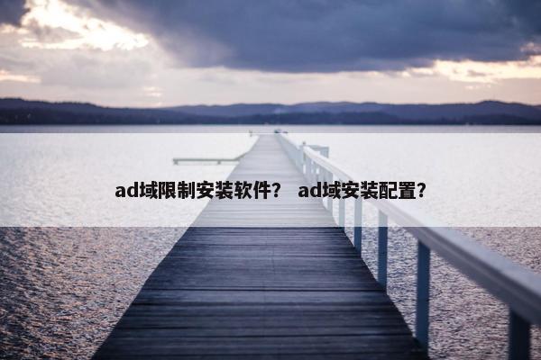ad域限制安装软件？ ad域安装配置？