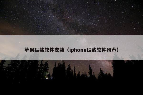苹果拦截软件安装（iphone拦截软件推荐）