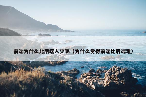 前端为什么比后端人少呢（为什么觉得前端比后端难）