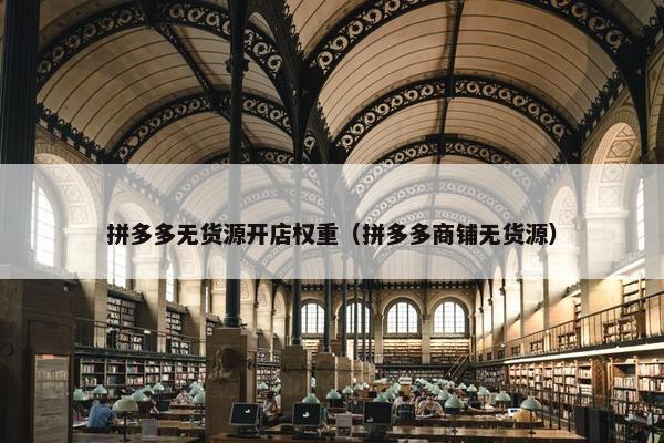 拼多多无货源开店权重（拼多多商铺无货源）